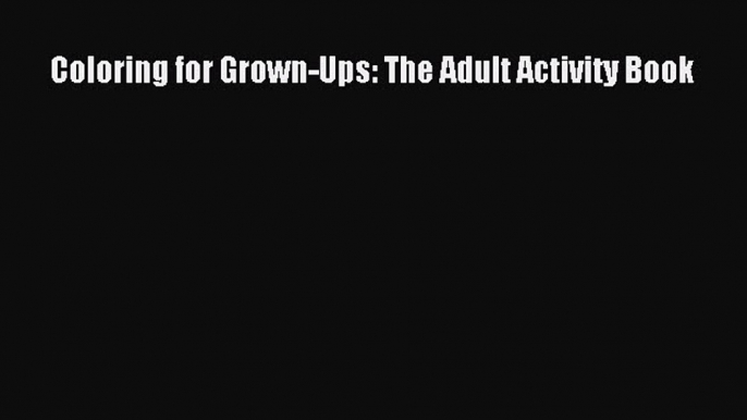 Read Coloring for Grown-Ups: The Adult Activity Book Ebook Free