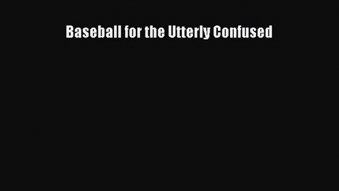 Read Baseball for the Utterly Confused Ebook Free