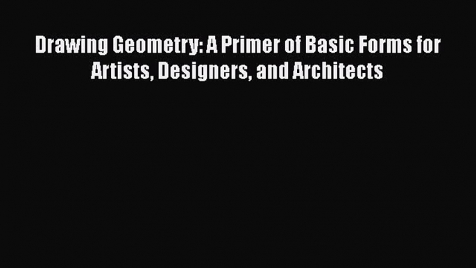 [Read PDF] Drawing Geometry: A Primer of Basic Forms for Artists Designers and Architects