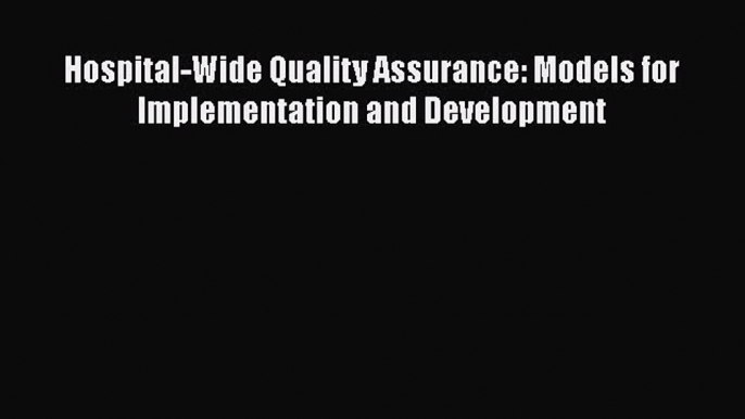 [PDF] Hospital-Wide Quality Assurance: Models for Implementation and Development [Read] Online