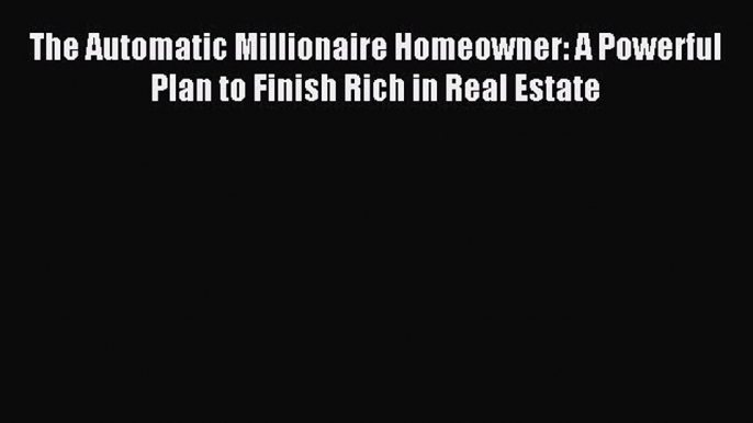 Read The Automatic Millionaire Homeowner: A Powerful Plan to Finish Rich in Real Estate Ebook