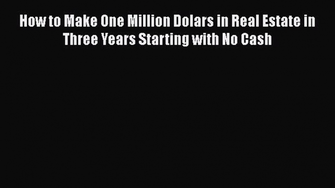 Download How to Make One Million Dolars in Real Estate in Three Years Starting with No Cash