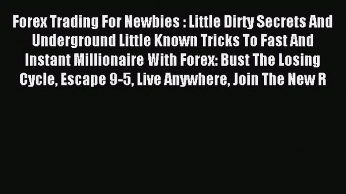 Read Forex Trading For Newbies : Little Dirty Secrets And Underground Little Known Tricks To