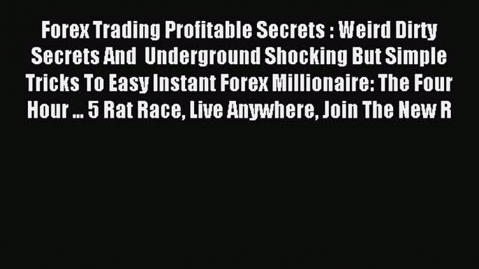 Read Forex Trading Profitable Secrets : Weird Dirty Secrets And  Underground Shocking But Simple