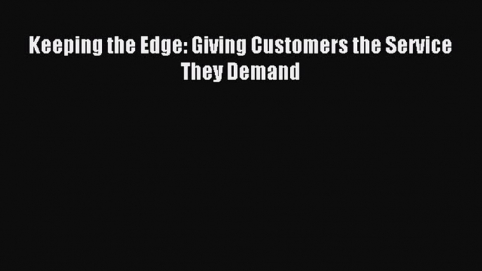 Read Keeping the Edge: Giving Customers the Service They Demand Ebook Free