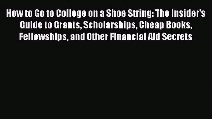 Read How to Go to College on a Shoe String: The Insider's Guide to Grants Scholarships Cheap