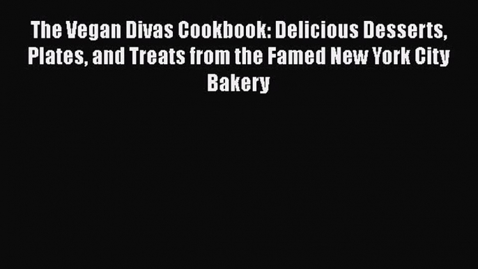 [Download] The Vegan Divas Cookbook: Delicious Desserts Plates and Treats from the Famed New