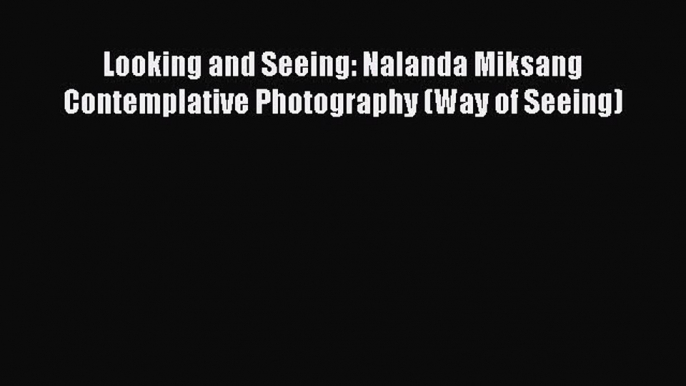 [Download] Looking and Seeing: Nalanda Miksang Contemplative Photography (Way of Seeing)