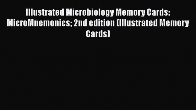 Read Illustrated Microbiology Memory Cards: MicroMnemonics 2nd edition (Illustrated Memory