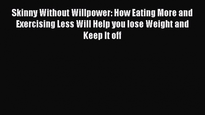 Download Skinny Without Willpower: How Eating More and Exercising Less Will Help you lose Weight