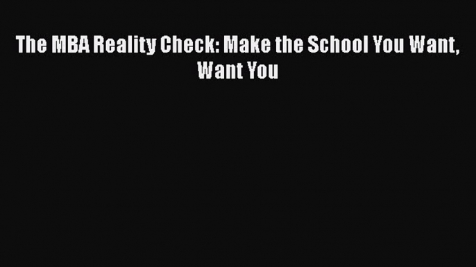 Read The MBA Reality Check: Make the School You Want Want You Ebook Free