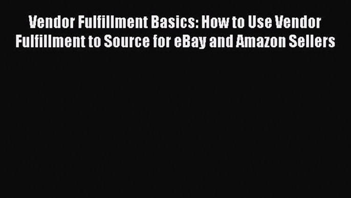 Read Vendor Fulfillment Basics: How to Use Vendor Fulfillment to Source for eBay and Amazon