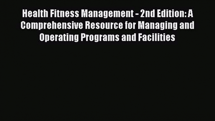 Read Health Fitness Management - 2nd Edition: A Comprehensive Resource for Managing and Operating