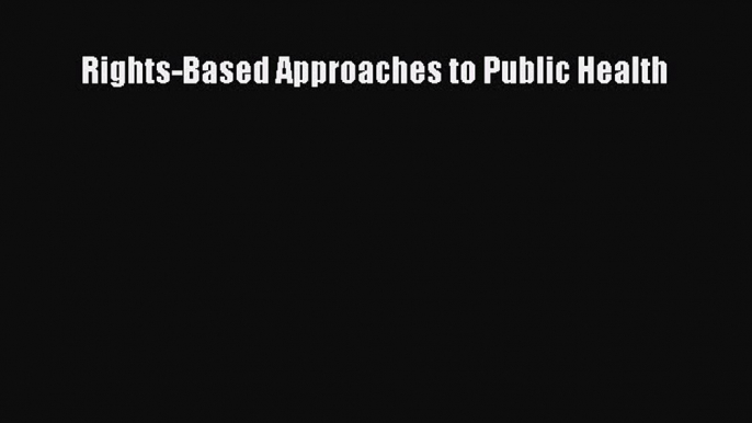 Read Rights-Based Approaches to Public Health Ebook Free