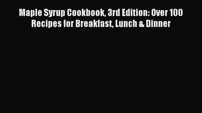 Read Maple Syrup Cookbook 3rd Edition: Over 100 Recipes for Breakfast Lunch & Dinner Ebook
