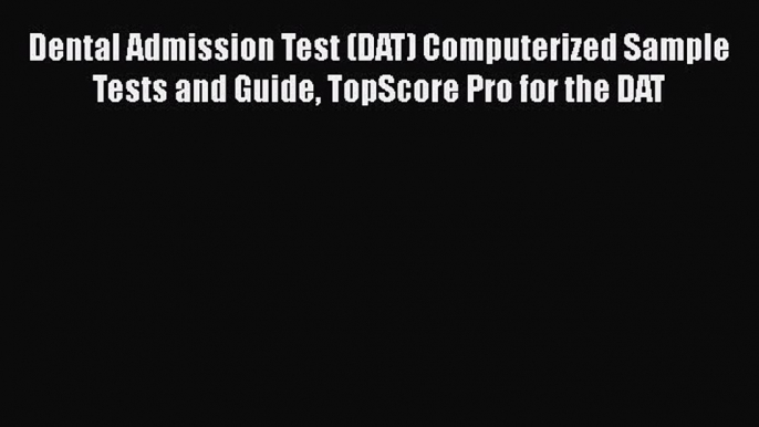 READ book Dental Admission Test (DAT) Computerized Sample Tests and Guide TopScore Pro for