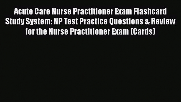 READ book Acute Care Nurse Practitioner Exam Flashcard Study System: NP Test Practice Questions