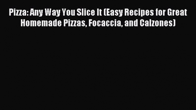 Read Pizza: Any Way You Slice It (Easy Recipes for Great Homemade Pizzas Focaccia and Calzones)