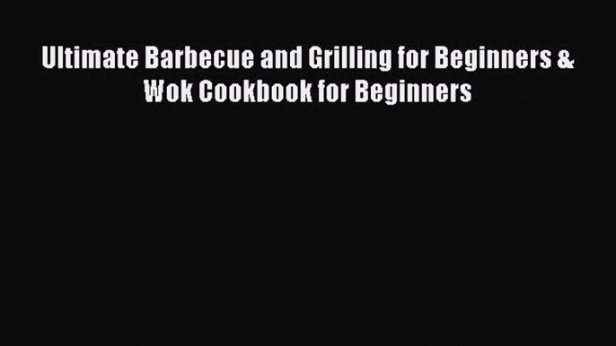 Read Ultimate Barbecue and Grilling for Beginners & Wok Cookbook for Beginners Ebook Free