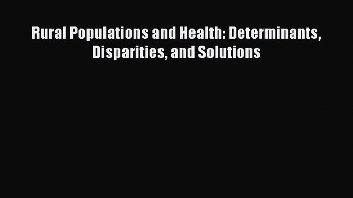 Read Rural Populations and Health: Determinants Disparities and Solutions Ebook Free