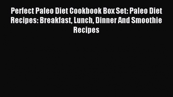 Read Perfect Paleo Diet Cookbook Box Set: Paleo Diet Recipes: Breakfast Lunch Dinner And Smoothie