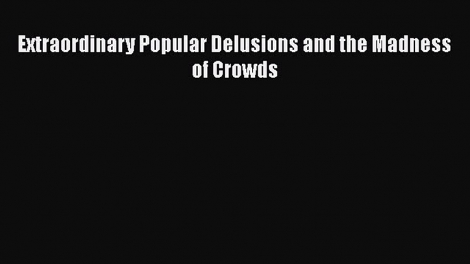 Download Extraordinary Popular Delusions and the Madness of Crowds  Read Online