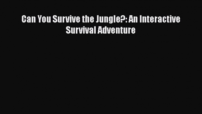 [Download] Can You Survive the Jungle?: An Interactive Survival Adventure  Read Online