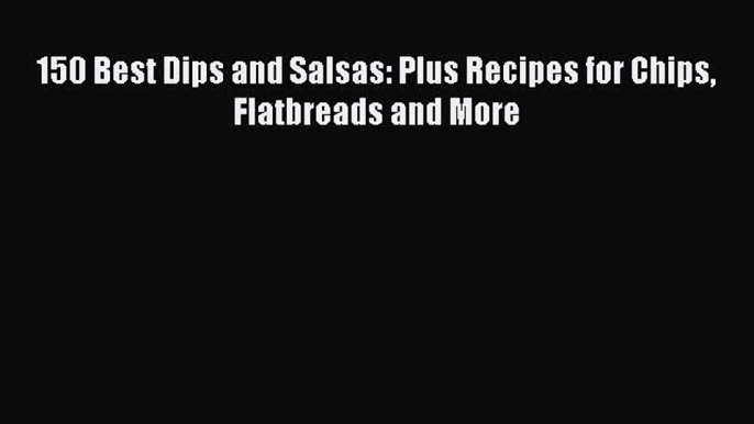 Read 150 Best Dips and Salsas: Plus Recipes for Chips Flatbreads and More Ebook Free