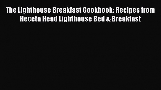 Read The Lighthouse Breakfast Cookbook: Recipes from Heceta Head Lighthouse Bed & Breakfast