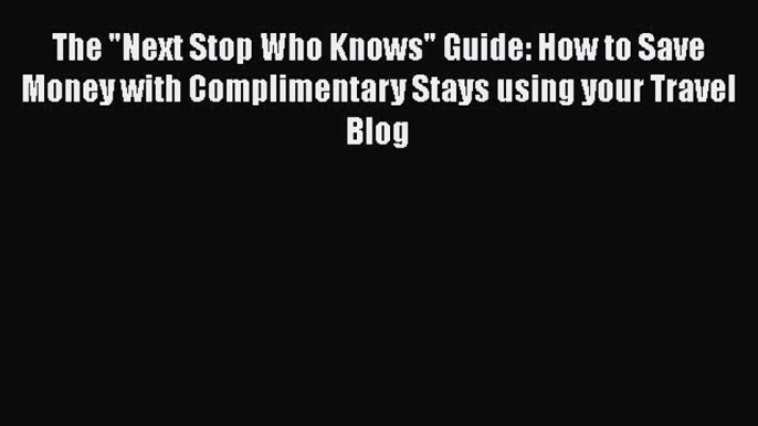 Download The Next Stop Who Knows Guide: How to Save Money with Complimentary Stays using your