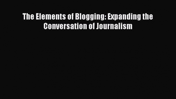 PDF The Elements of Blogging: Expanding the Conversation of Journalism  Read Online