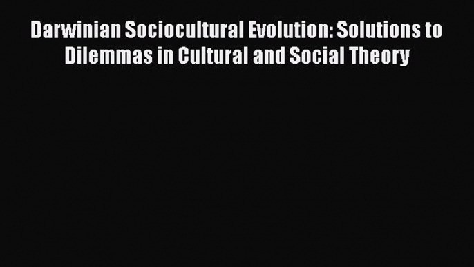 [Read PDF] Darwinian Sociocultural Evolution: Solutions to Dilemmas in Cultural and Social