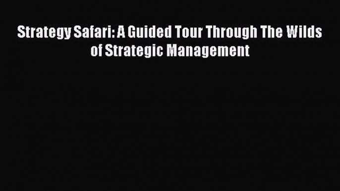 [Read PDF] Strategy Safari: A Guided Tour Through The Wilds of Strategic Management  Full EBook