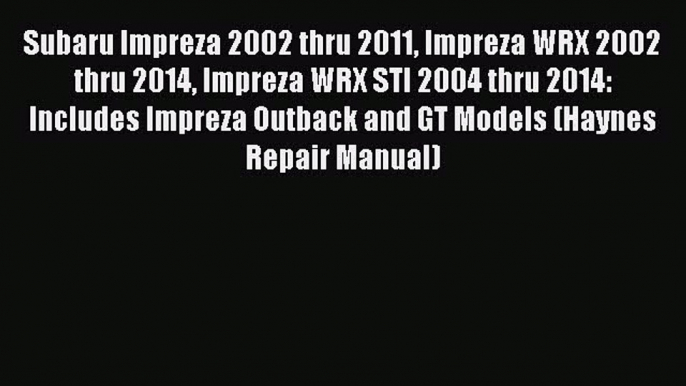 Read Subaru Impreza 2002 thru 2011 Impreza WRX 2002 thru 2014 Impreza WRX STI 2004 thru 2014: