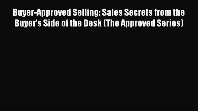 EBOOKONLINEBuyer-Approved Selling: Sales Secrets from the Buyer's Side of the Desk (The Approved