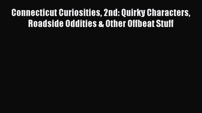 Read Connecticut Curiosities 2nd: Quirky Characters Roadside Oddities & Other Offbeat Stuff