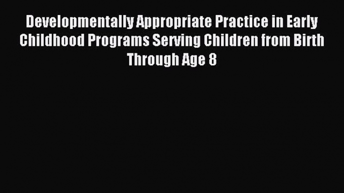 [Read PDF] Developmentally Appropriate Practice in Early Childhood Programs Serving Children