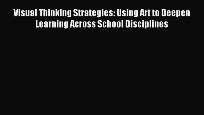 [Read PDF] Visual Thinking Strategies: Using Art to Deepen Learning Across School Disciplines