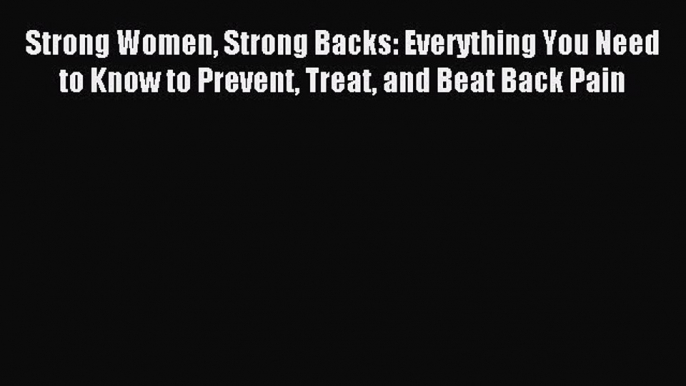 READ book Strong Women Strong Backs: Everything You Need to Know to Prevent Treat and Beat