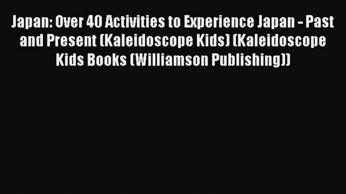 Download Japan: Over 40 Activities to Experience Japan - Past and Present (Kaleidoscope Kids)