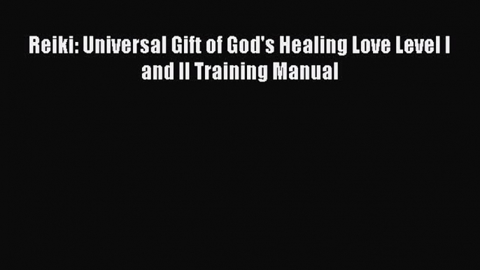 Download Reiki: Universal Gift of God's Healing Love Level I and II Training Manual PDF Online