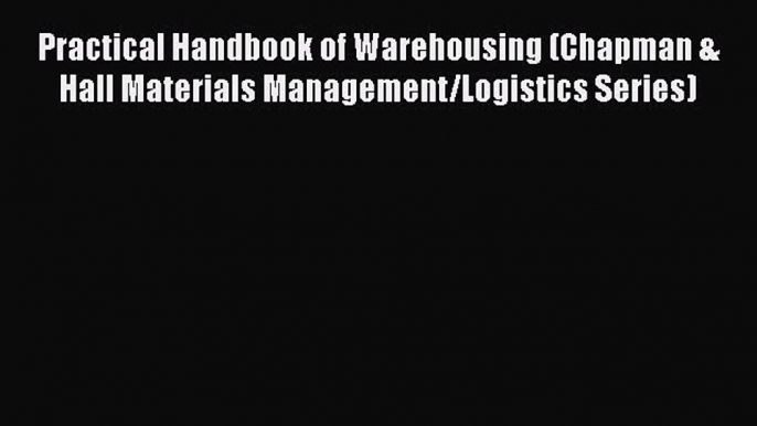 Read Practical Handbook of Warehousing (Chapman & Hall Materials Management/Logistics Series)