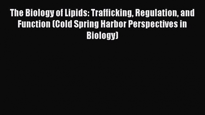 [Download] The Biology of Lipids: Trafficking Regulation and Function (Cold Spring Harbor Perspectives