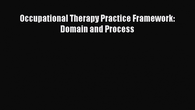 [Download] Occupational Therapy Practice Framework: Domain and Process Read Free