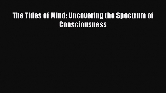 [Download] The Tides of Mind: Uncovering the Spectrum of Consciousness Ebook Online