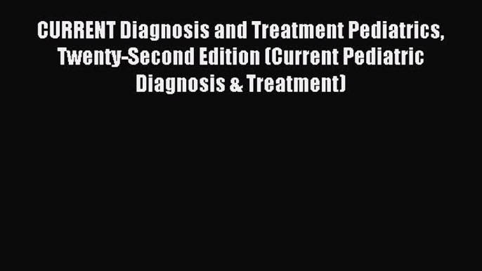 [Download] CURRENT Diagnosis and Treatment Pediatrics Twenty-Second Edition (Current Pediatric