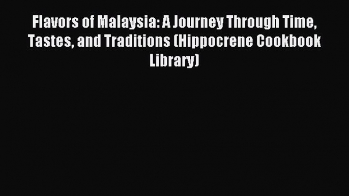 Read Flavors of Malaysia: A Journey Through Time Tastes and Traditions (Hippocrene Cookbook