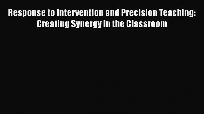 Read Response to Intervention and Precision Teaching: Creating Synergy in the Classroom Ebook