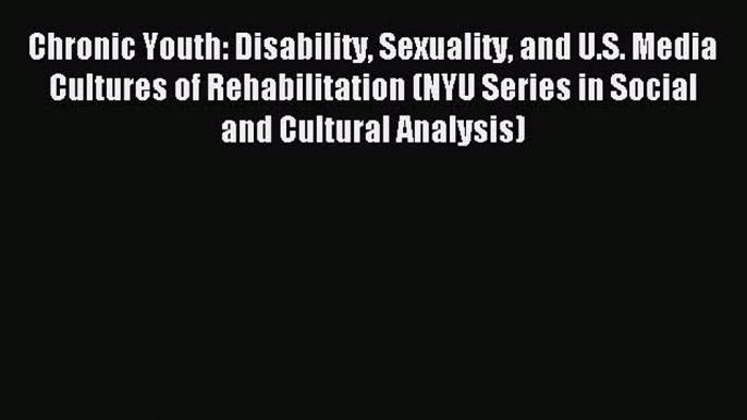 Read Chronic Youth: Disability Sexuality and U.S. Media Cultures of Rehabilitation (NYU Series