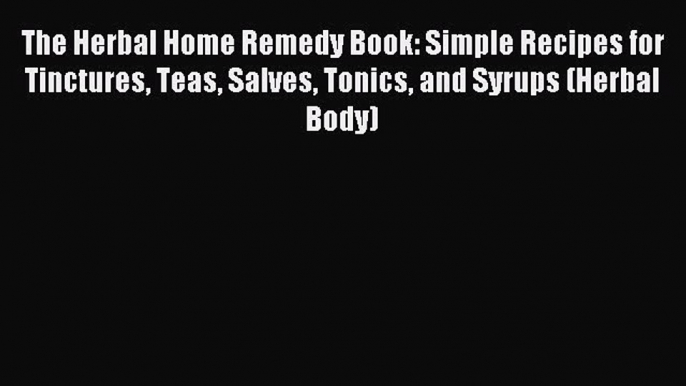 Read The Herbal Home Remedy Book: Simple Recipes for Tinctures Teas Salves Tonics and Syrups